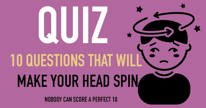 10 Questions that will leave you feeling dizzy.