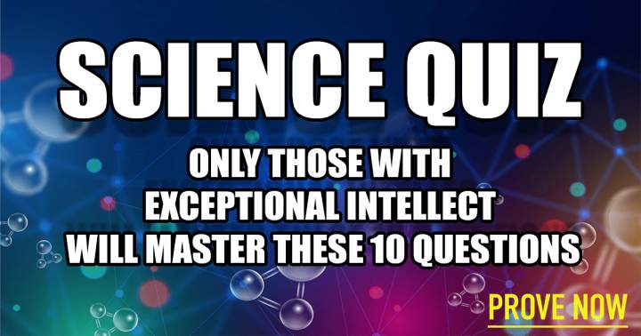 Science Quiz that will test your knowledge