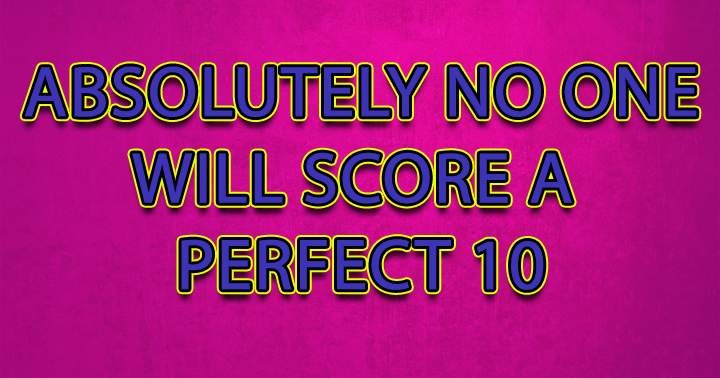 You will not score a perfect 10